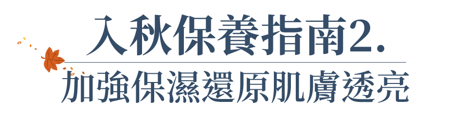 入秋保養指南2. 加強保濕還原肌膚透亮
          