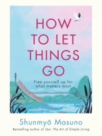 How to Let Things Go: Free Yourself Up for What Matters Most